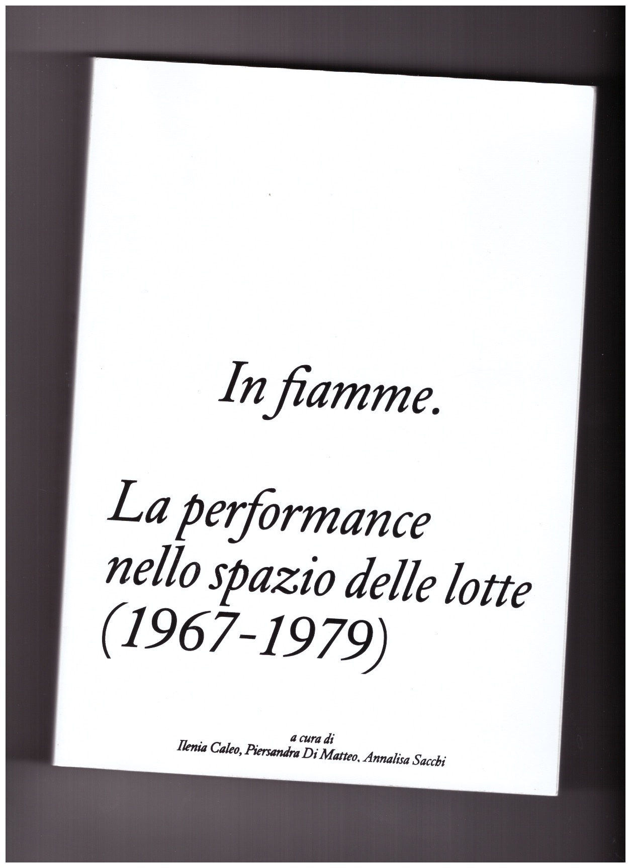 CALEO, Ilenia; DI MATTEO, Piersandra; SACCHI, Annalisa - In fiamme. La performance nello spazio delle lotte (1967-1979) [it]